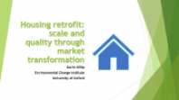 Housing retrofit: scale and quality through market transformation Gavin Killip Environmental Change Institute University of Oxford